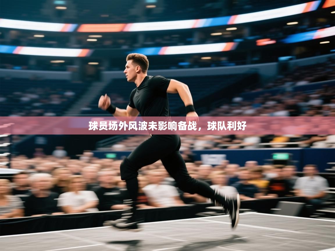 球员场外风波未影响备战,球队利好 第1张