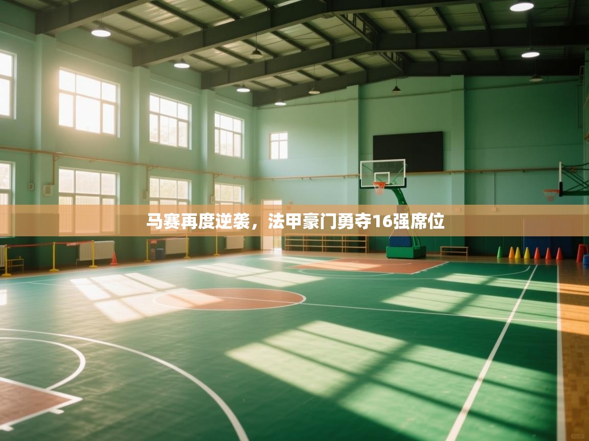 马赛再度逆袭,法甲豪门勇夺16强席位 第1张