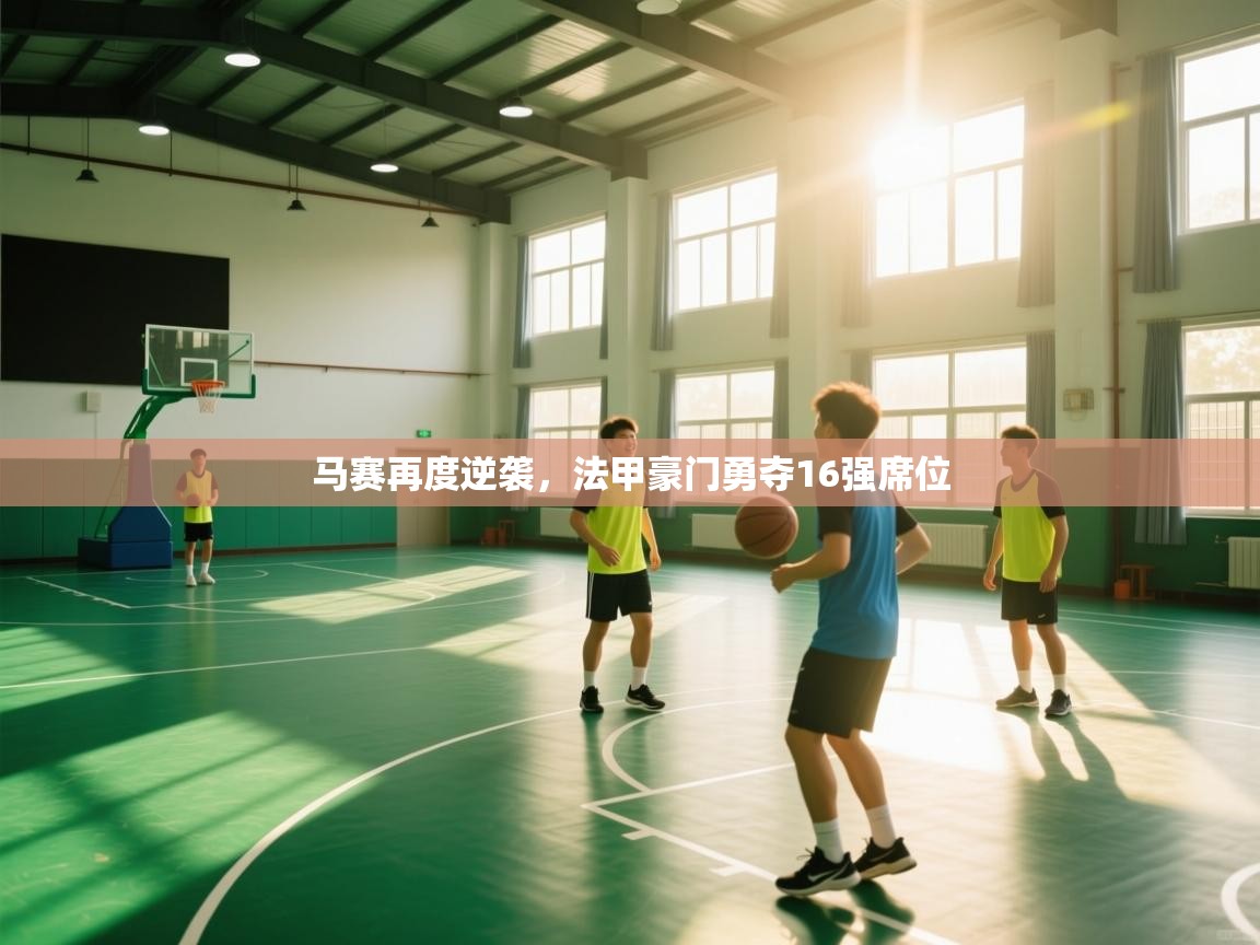 马赛再度逆袭,法甲豪门勇夺16强席位 第2张