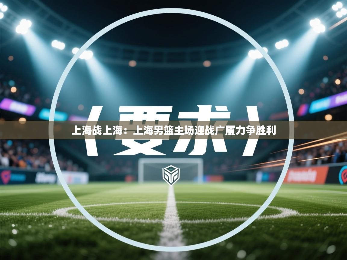 上海战上海:上海男篮主场迎战广厦力争胜利 第1张