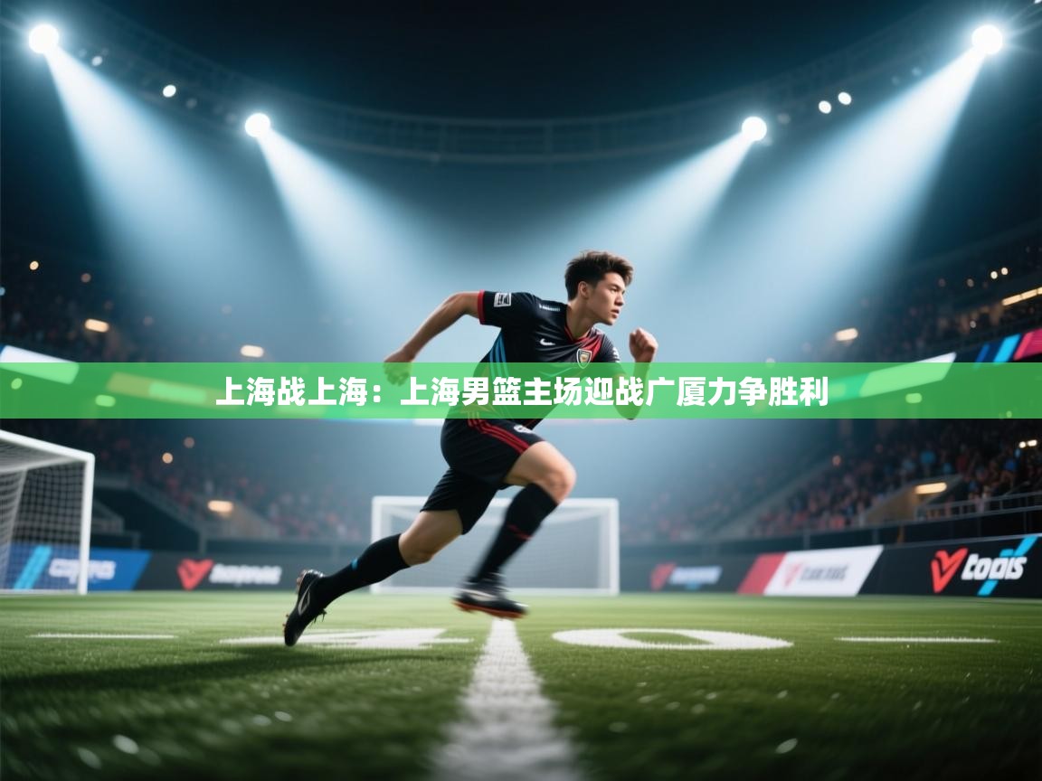 上海战上海:上海男篮主场迎战广厦力争胜利 第2张