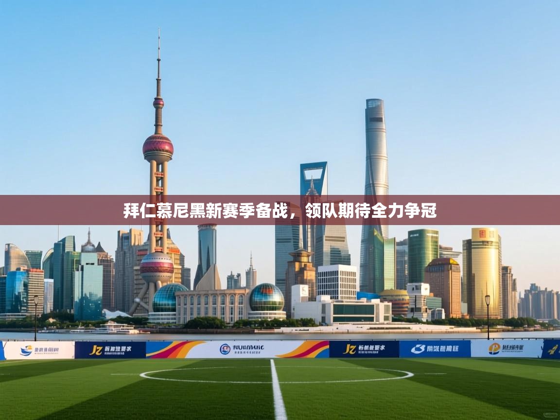 拜仁慕尼黑新赛季备战,领队期待全力争冠 第1张