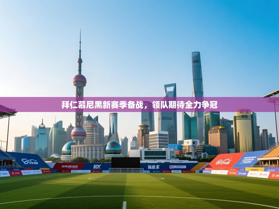 拜仁慕尼黑新赛季备战,领队期待全力争冠 第2张