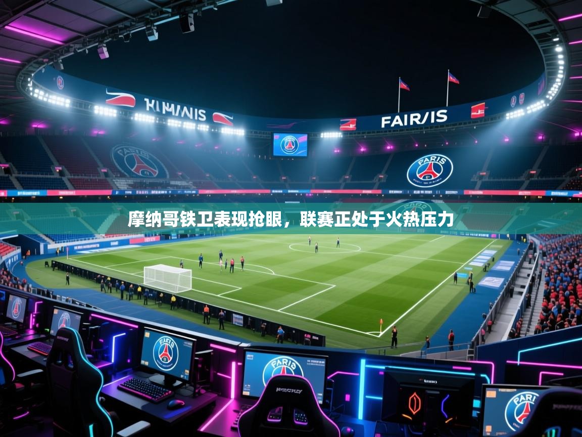 摩纳哥铁卫表现抢眼,联赛正处于火热压力 第1张