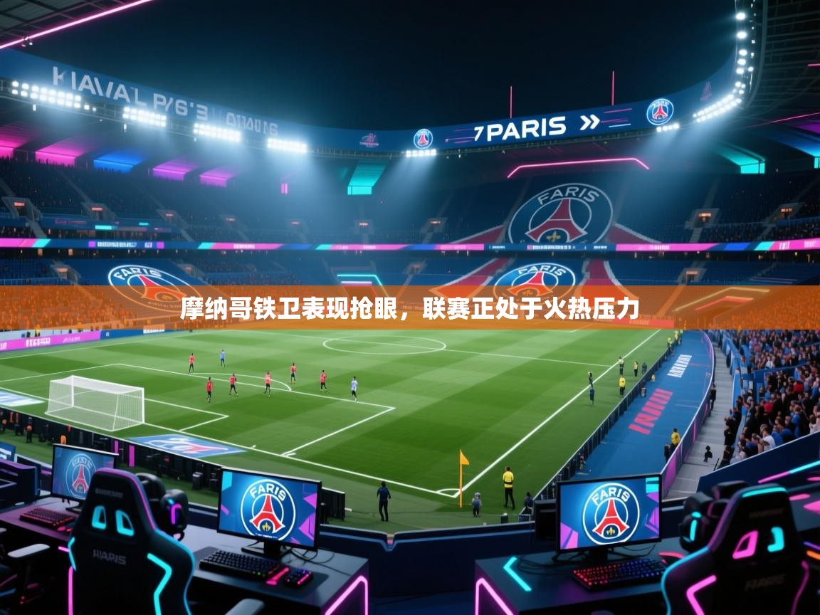 摩纳哥铁卫表现抢眼,联赛正处于火热压力 第2张