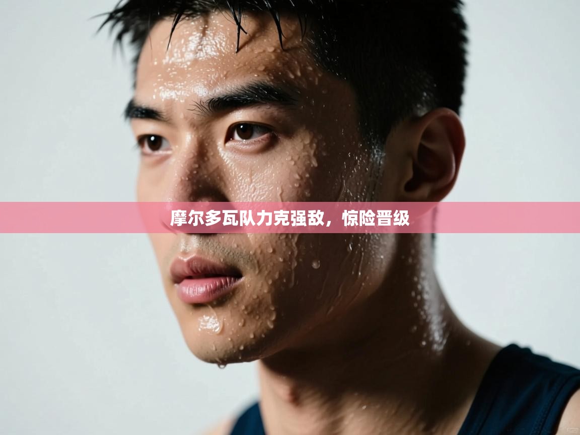 摩尔多瓦队力克强敌，惊险晋级  第1张