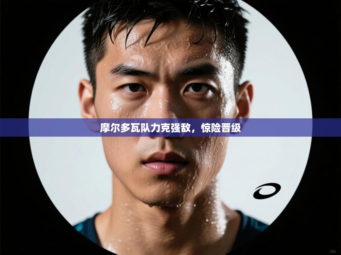 摩尔多瓦队力克强敌，惊险晋级  第2张