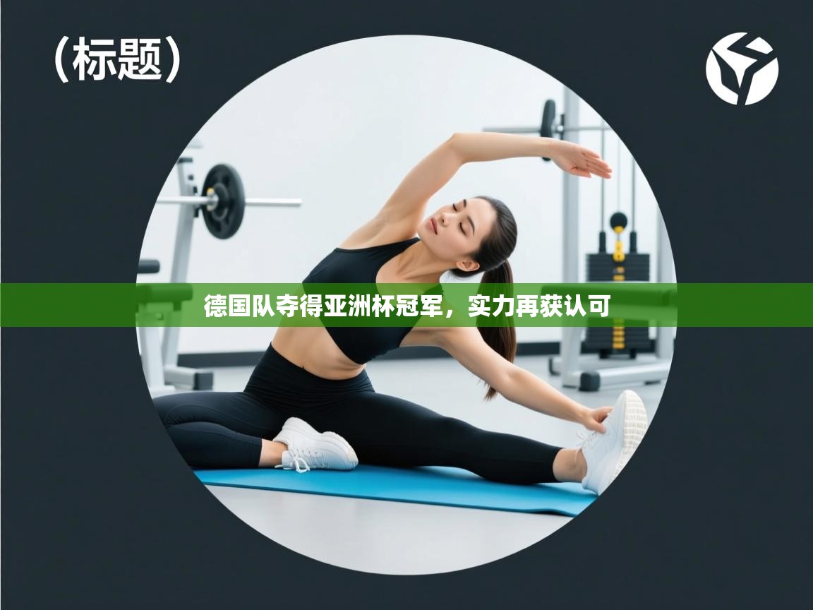 德国队夺得亚洲杯冠军,实力再获认可 第2张