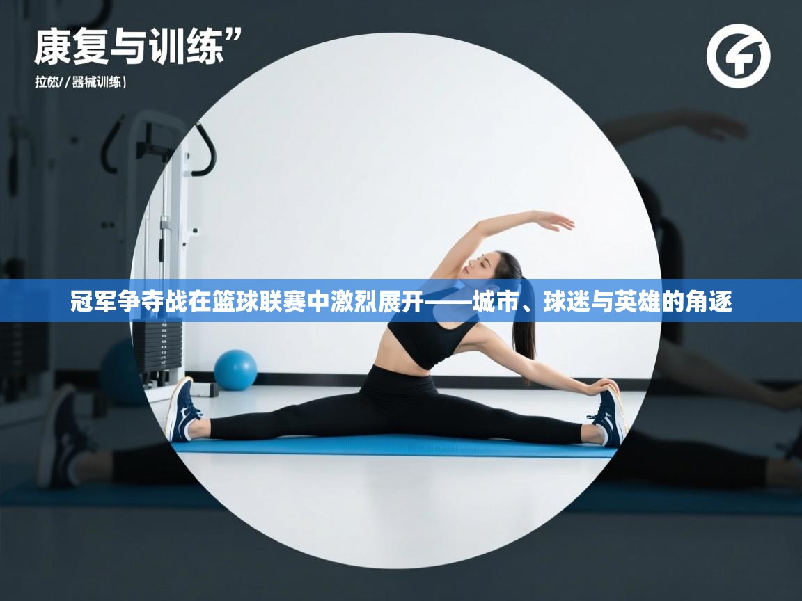 冠军争夺战在篮球联赛中激烈展开——城市、球迷与英雄的角逐 第1张