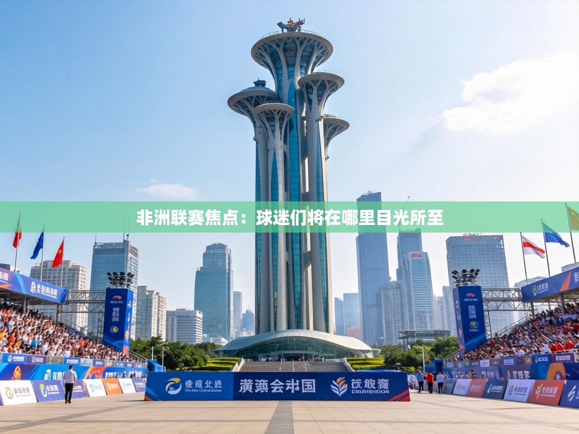 非洲联赛焦点:球迷们将在哪里目光所至 第1张