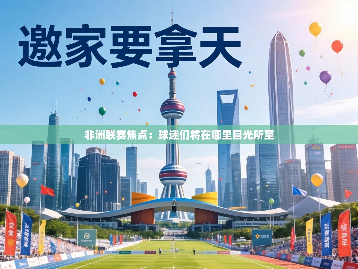 非洲联赛焦点:球迷们将在哪里目光所至 第2张