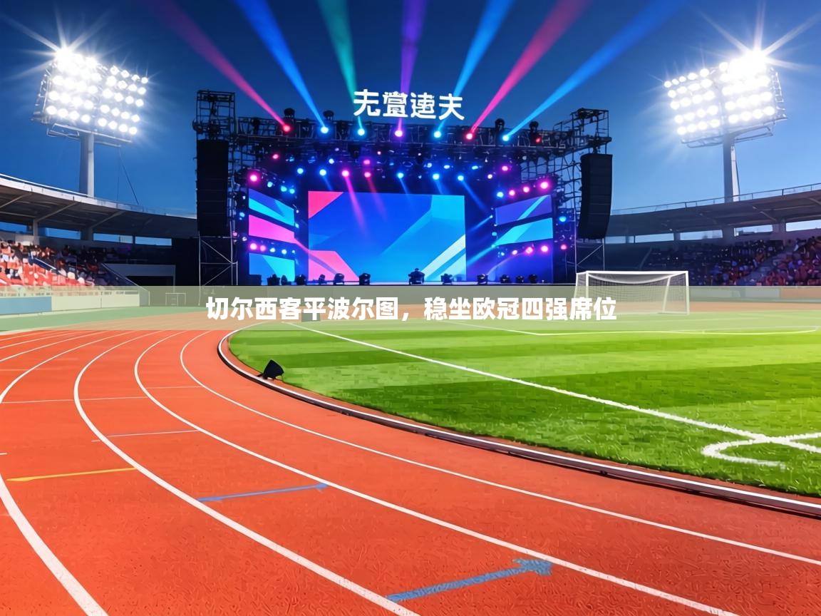 切尔西客平波尔图,稳坐欧冠四强席位 第2张