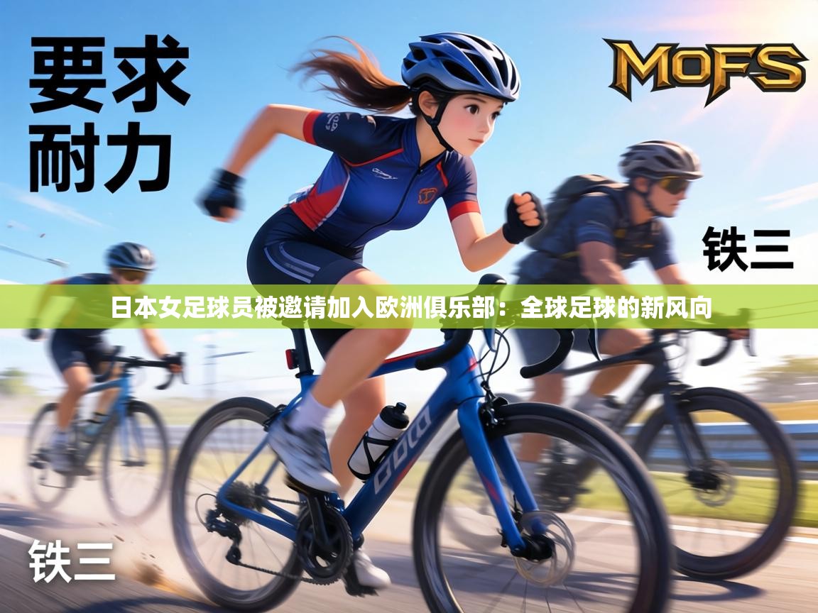 日本女足球员被邀请加入欧洲俱乐部：全球足球的新风向  第1张
