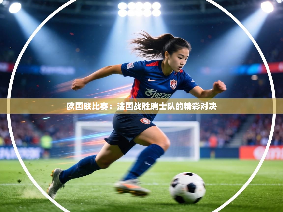 欧国联比赛：法国战胜瑞士队的精彩对决  第2张