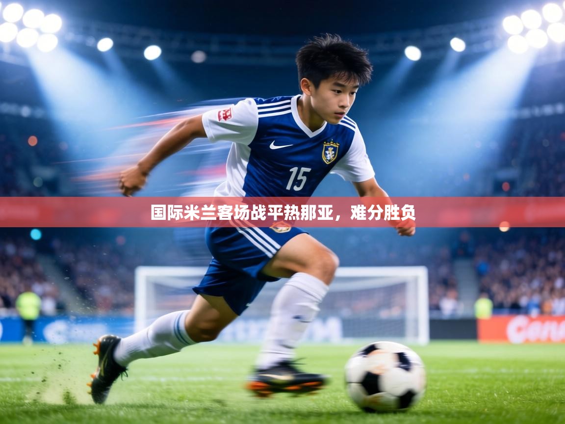 国际米兰客场战平热那亚，难分胜负  第2张