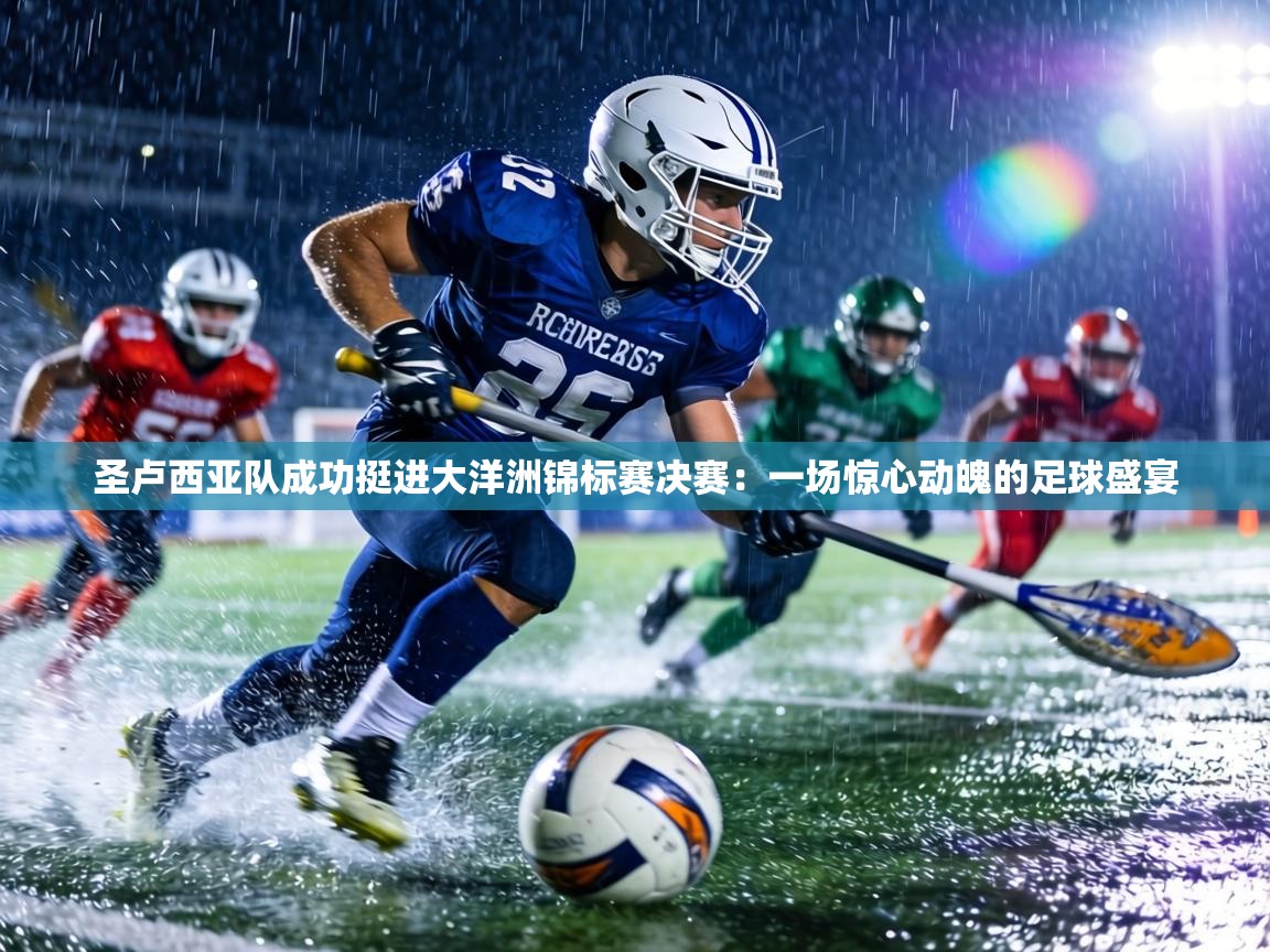 圣卢西亚队成功挺进大洋洲锦标赛决赛：一场惊心动魄的足球盛宴  第1张