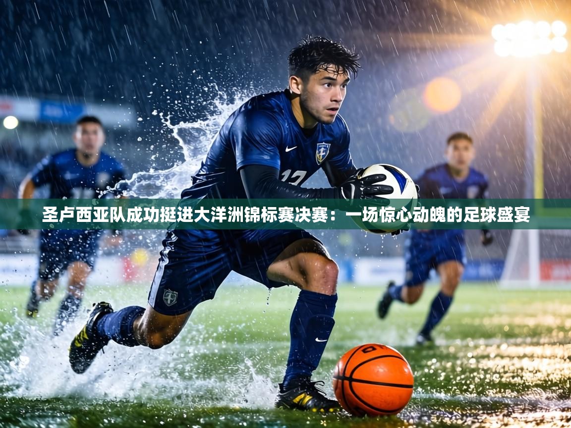 圣卢西亚队成功挺进大洋洲锦标赛决赛：一场惊心动魄的足球盛宴  第2张