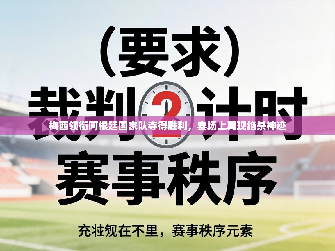 梅西领衔阿根廷国家队夺得胜利,赛场上再现绝杀神迹 第2张